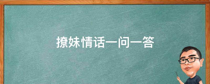 撩妹情话一问一答（撩妹情话一问一答文案）