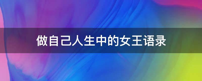 做自己人生中的女王语录 做自己人生中的女王用英语怎么说