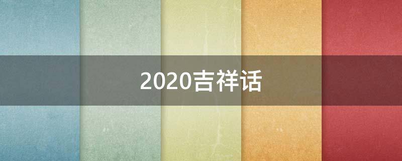 2020吉祥话 2020年吉祥话大全
