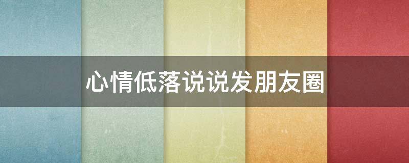 心情低落说说发朋友圈（孩子让我失望心情低落说说发朋友圈）