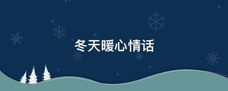 冬天暖心情话（冬天暖心情话给女朋友的）