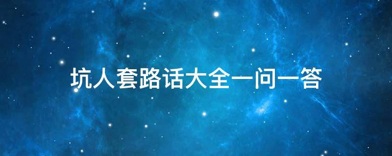 坑人套路话大全一问一答 坑人套路话大全一问一答搞笑