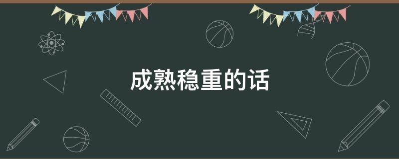 成熟稳重的话 成熟稳重的话题,关于谈对象的