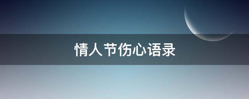 情人节伤心语录 情人节伤心语录短句