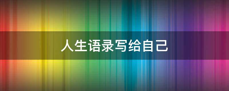 人生语录写给自己 人生语录写给自己唯美