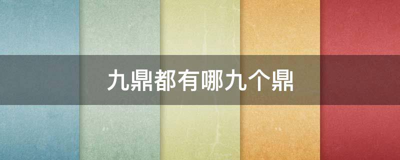 九鼎都有哪九个鼎 九鼎都有哪九个鼎组成