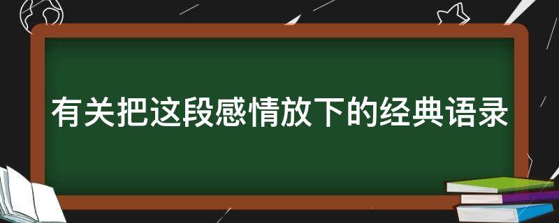 有关把这段感情放下的经典语录 把一段感情放下的语录