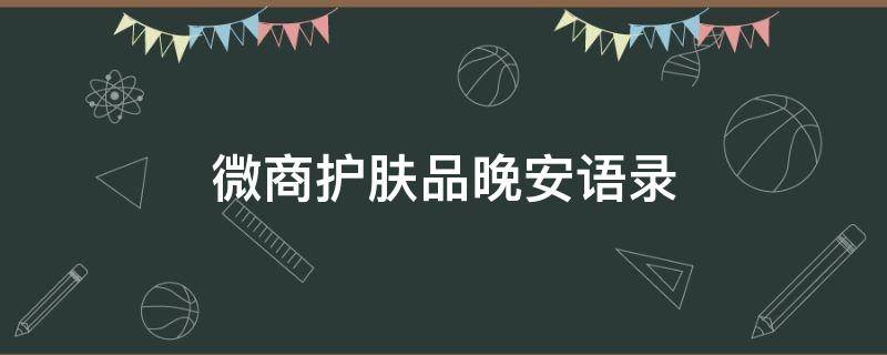 微商护肤品晚安语录（护肤品微商早安的说说）