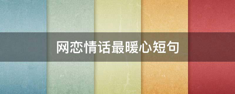 网恋情话最暖心短句（网恋情话最暖心短句给女生）