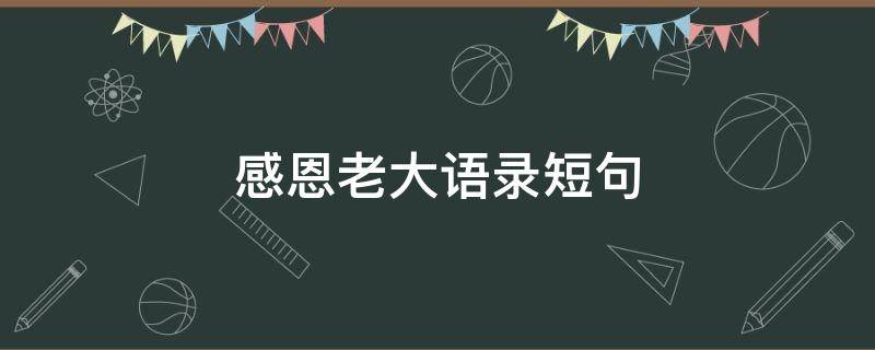 感恩老大语录短句 感恩老大语录短句子