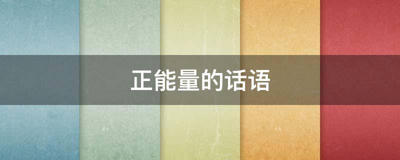 正能量的话语 人生鼓励正能量的话语