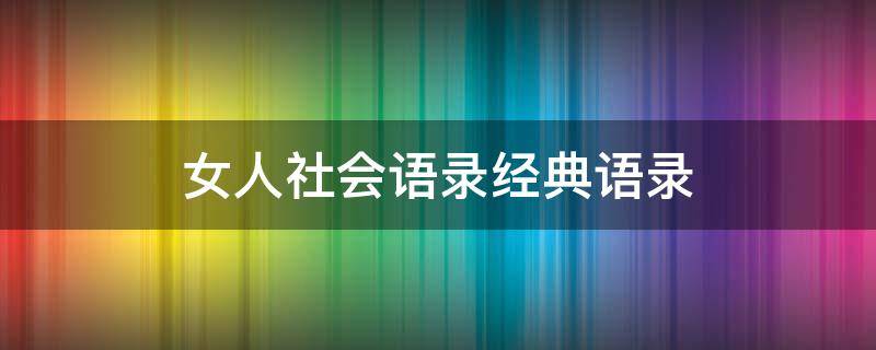 女人社会语录经典语录（女人社会语录经典语录短句）