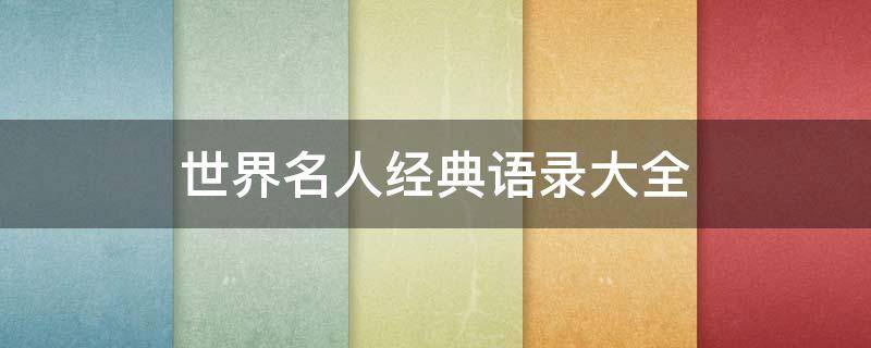 世界名人经典语录大全（名人名言大全100句）