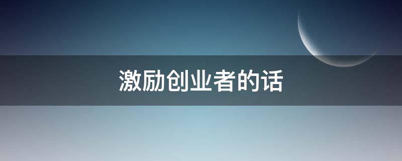 激励创业者的话（激励创业者的句子）