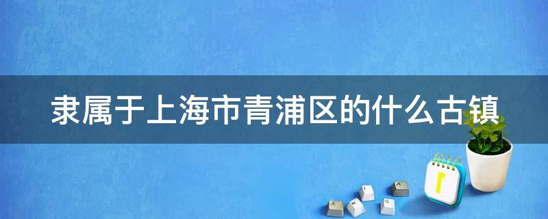 隶属于上海市青浦区的什么古镇