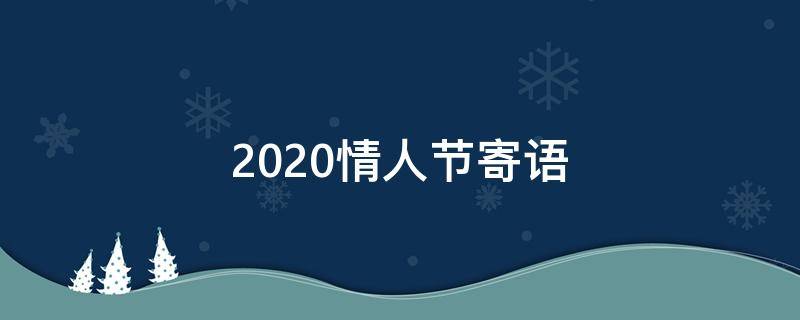 2020情人节寄语（情人节祝福语2021年）
