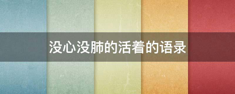 没心没肺的活着的语录（没心没肺的活着的语录句子）