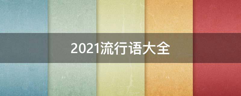 2021流行语大全（2021 流行语）