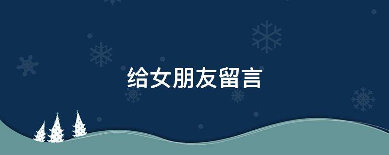 给女朋友留言 给女朋友留言的暖心句子