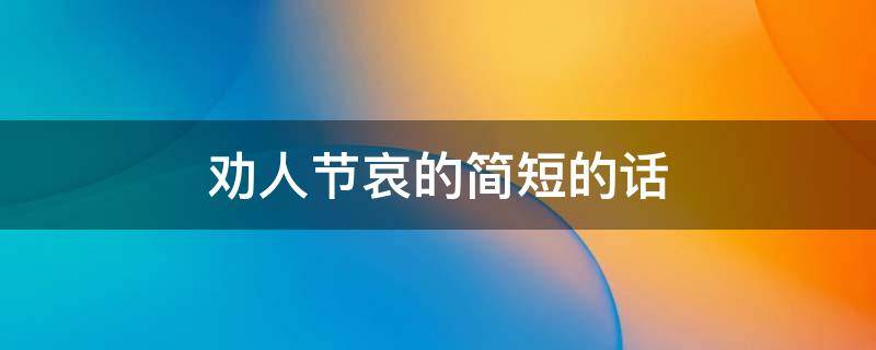 劝人节哀的简短的话（安慰失去亲人的暖心话）