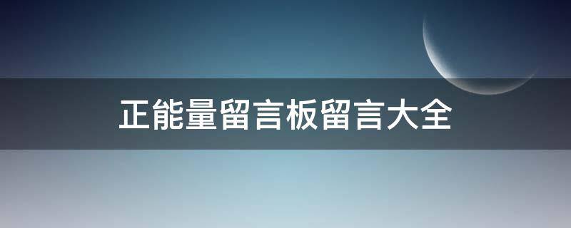 正能量留言板留言大全（正能量的短信留言祝福）