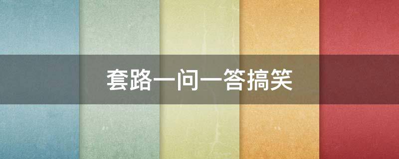 套路一问一答搞笑（套路一问一答搞笑图片）