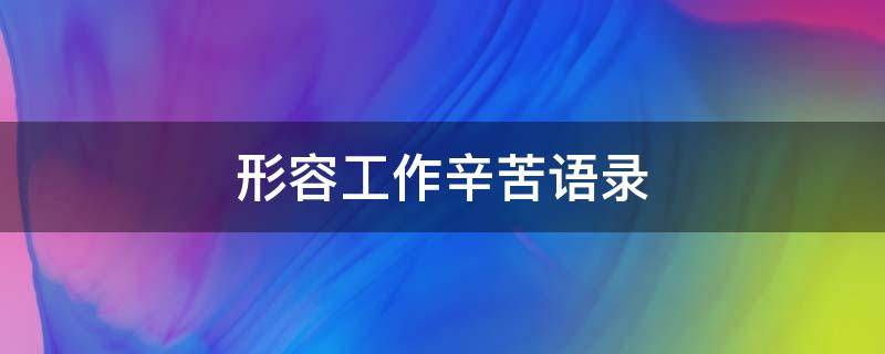 形容工作辛苦语录（形容工作辛苦语录句子）