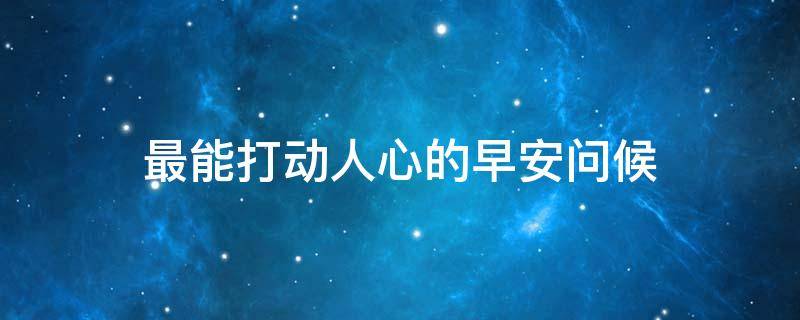 最能打动人心的早安问候 周一最能打动人心的早安问候