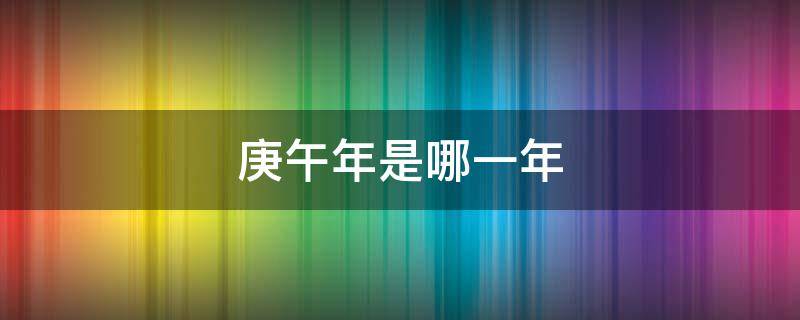 庚午年是哪一年 农历庚午年是哪一年