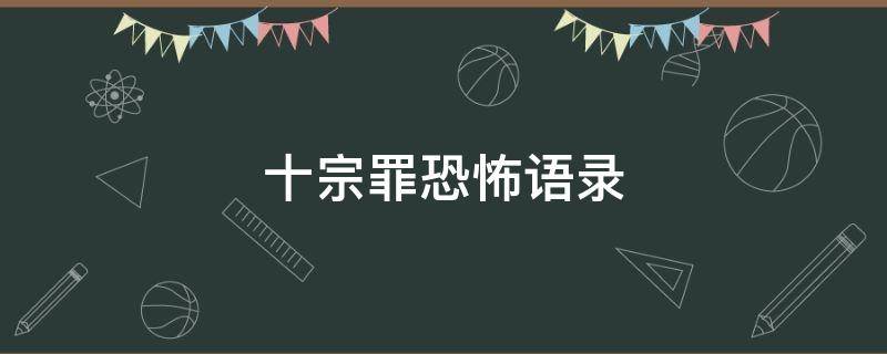 十宗罪恐怖语录（十宗罪恐怖语录大全）