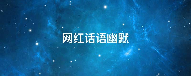 网红话语幽默 网红话语幽默句子