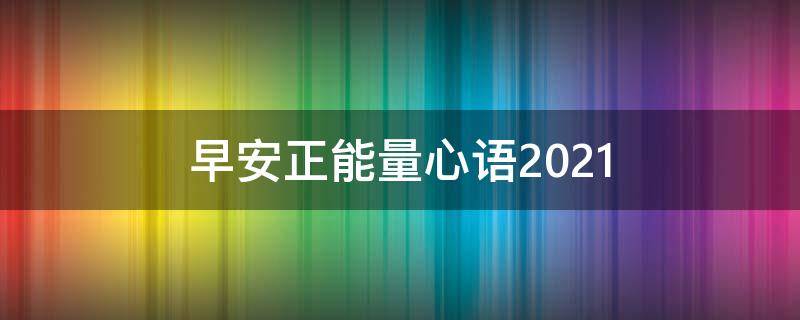 早安正能量心语2021 早安正能量心语2022