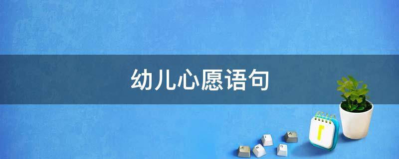 幼儿心愿语句（幼儿心愿语句大全）