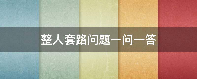 整人套路问题一问一答（整人套路问题大全）