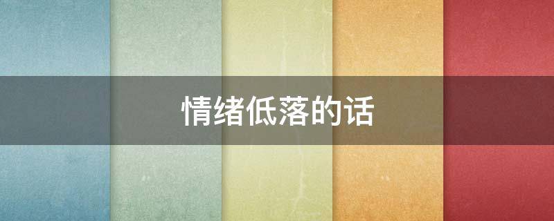 情绪低落的话 情绪低落的话怎么说