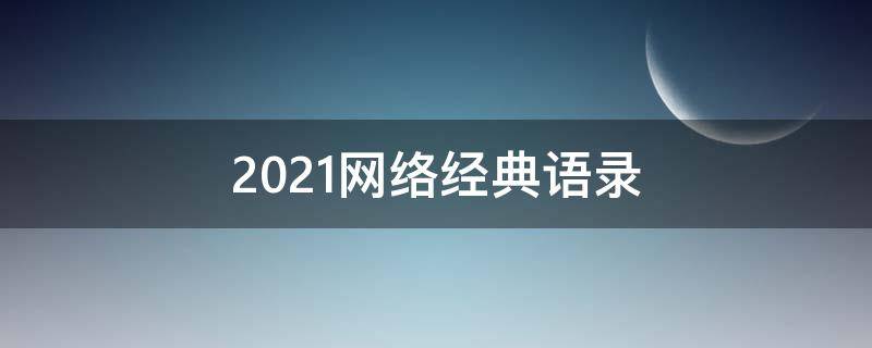 2021网络经典语录 2021年网络经典语录