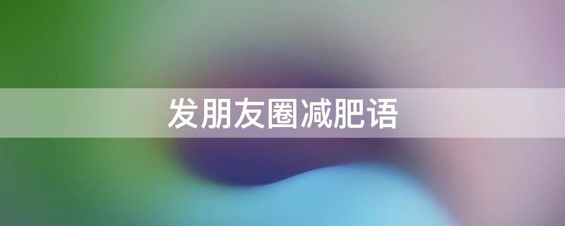 发朋友圈减肥语（发朋友圈减肥语录）