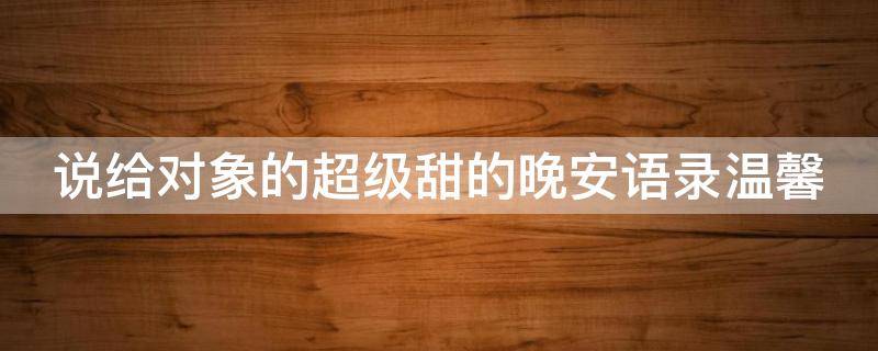 说给对象的超级甜的晚安语录温馨 给对象说的晚安文案