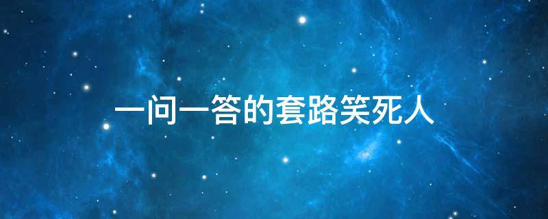 一问一答的套路笑死人（一问一答的套路笑死人笑话）