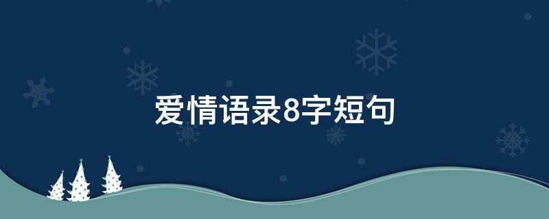 爱情语录8字短句 爱情语录8字短句大全