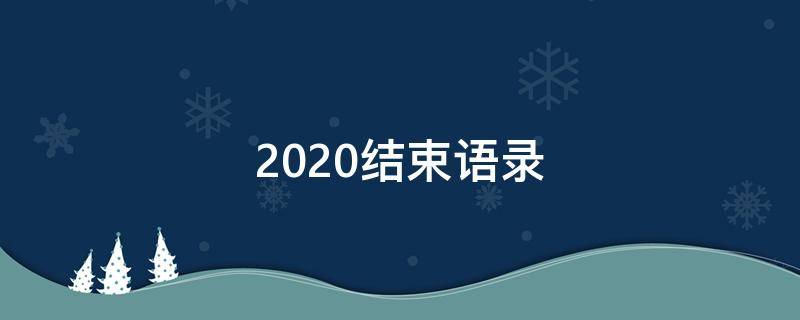 2020结束语录（2020结束语文案）