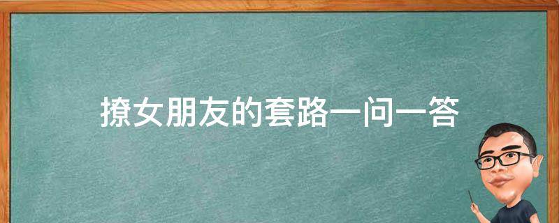 撩女朋友的套路一问一答