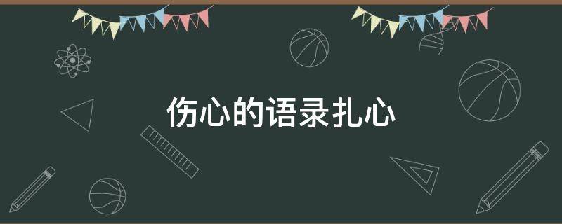 伤心的语录扎心（伤心的语录扎心句子）