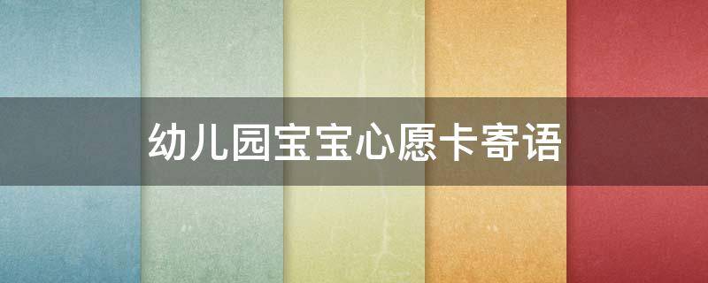 幼儿园宝宝心愿卡寄语（幼儿园宝宝心愿卡寄语怎么写）