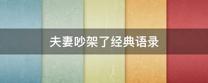 夫妻吵架了经典语录 夫妻吵架了经典语录短句
