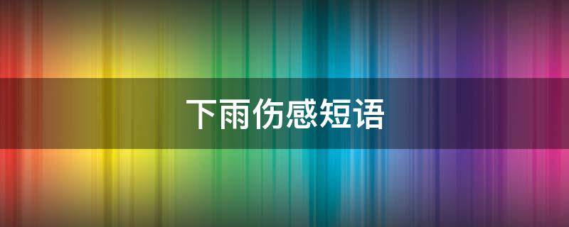 下雨伤感短语 下雨伤感短语英语