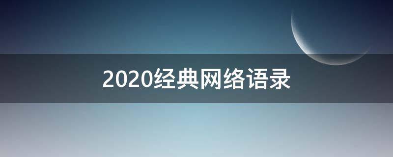 2020经典网络语录（2020年网络经典语录）