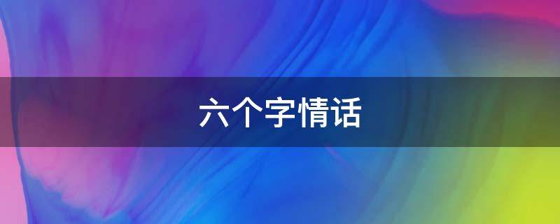 六个字情话（六个字情话诗句）