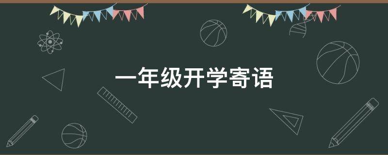 一年级开学寄语（爸爸妈妈一年级开学寄语）