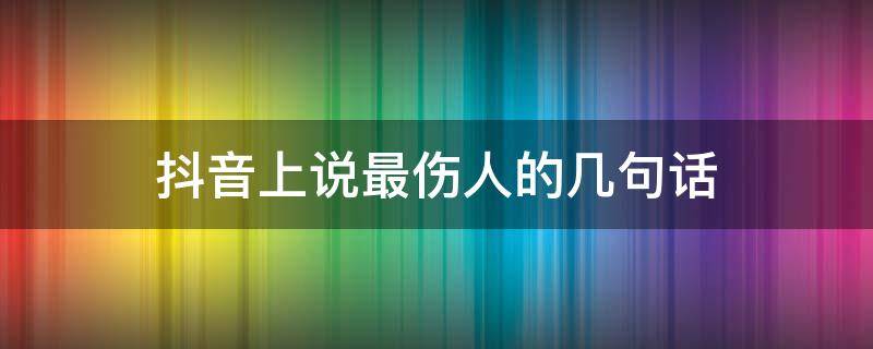 抖音上说最伤人的几句话 抖音伤人句子